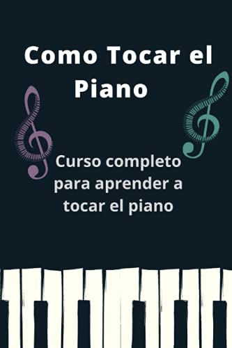 Como tocar el piano: curso completo para aprender a tocar el piano + 12 canciones fáciles que puedes tocar para practicar + consejos, trucos y secretos que te ayudarán a tocar el piano